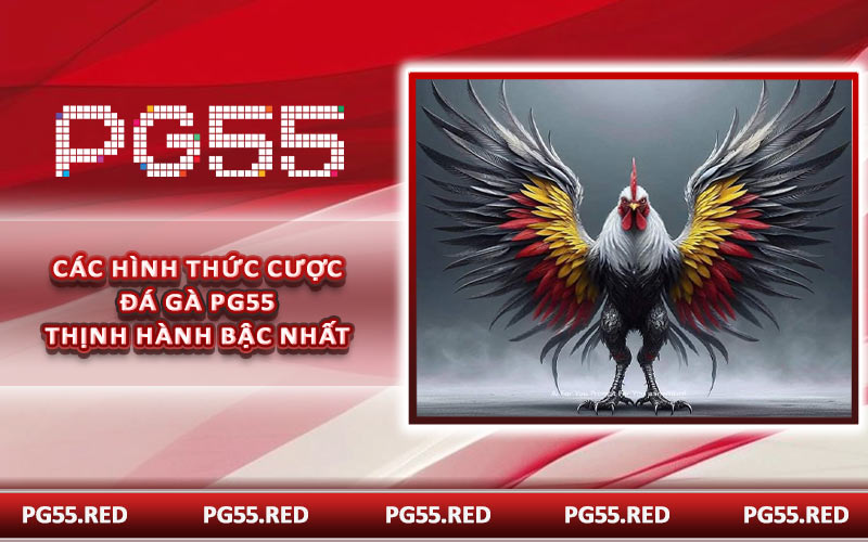 Các hình thức cược đá gà PG55 thịnh hành bậc nhất