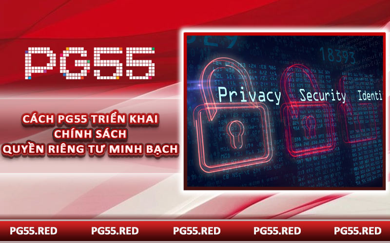 Cách PG55 triển khai chính sách quyền riêng tư minh bạch