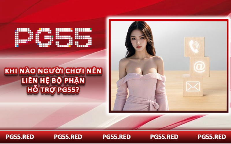 Khi nào người chơi nên liên hệ bộ phận hỗ trợ PG55?