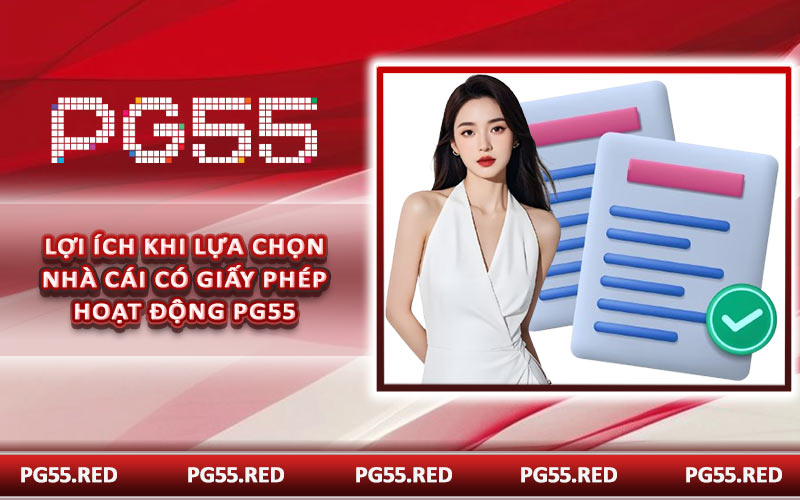 Lợi ích khi lựa chọn nhà cái có giấy phép hoạt động PG55