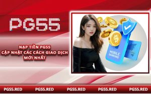 Nạp Tiền PG55 - Cập Nhật Các Cách Giao Dịch Mới Nhất