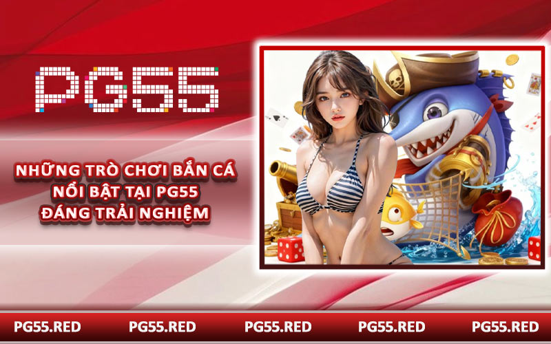 Những trò chơi bắn cá nổi bật tại PG55 đáng trải nghiệm