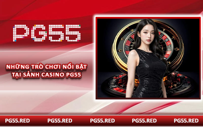Những trò chơi nổi bật tại sảnh casino PG55