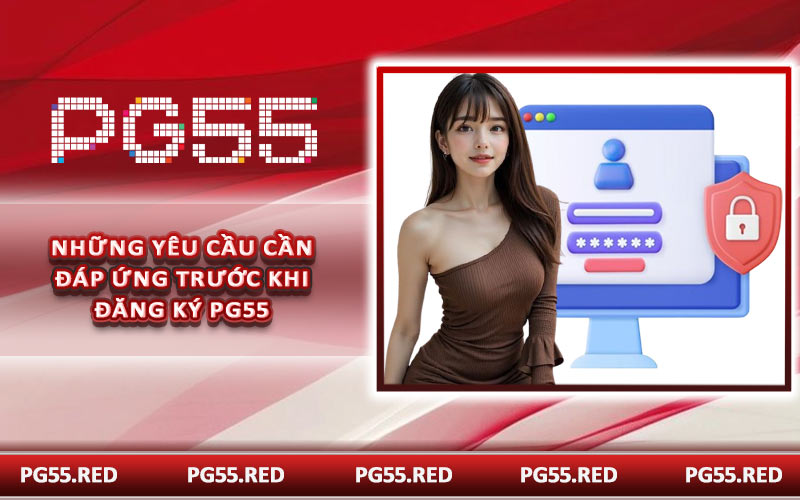 Những yêu cầu cần đáp ứng trước khi đăng ký PG55