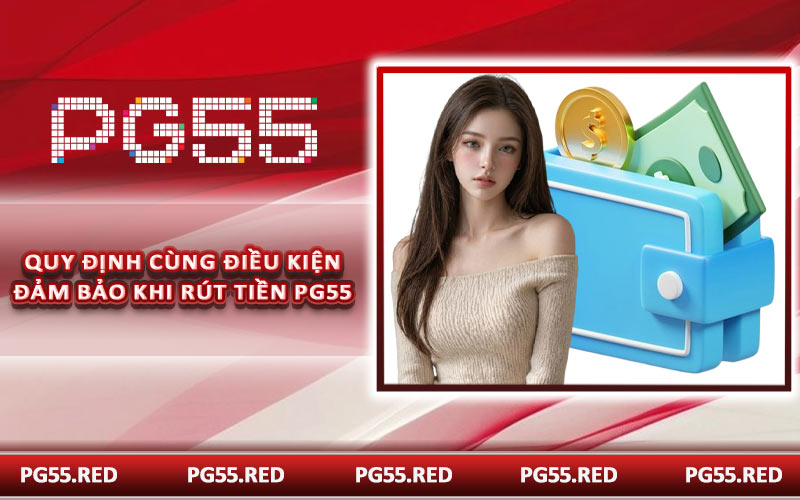 Quy định cùng điều kiện đảm bảo khi rút tiền PG55