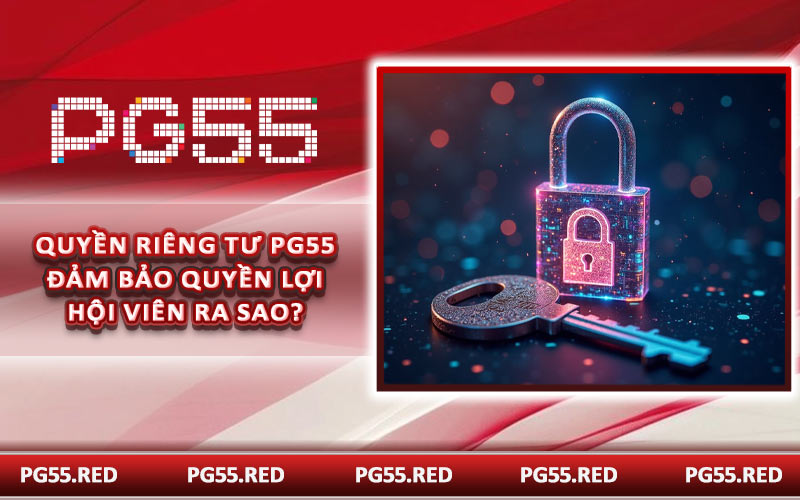Quyền riêng tư PG55 đảm bảo quyền lợi hội viên ra sao?